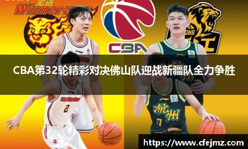 CBA第32轮精彩对决佛山队迎战新疆队全力争胜