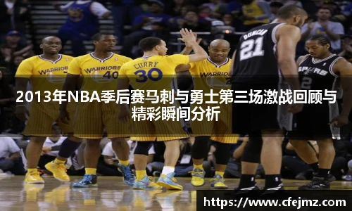 2013年NBA季后赛马刺与勇士第三场激战回顾与精彩瞬间分析