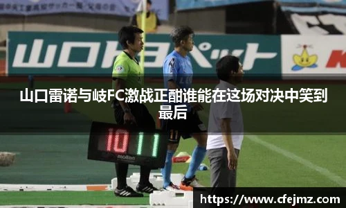 山口雷诺与岐FC激战正酣谁能在这场对决中笑到最后