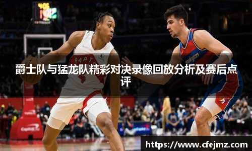 爵士队与猛龙队精彩对决录像回放分析及赛后点评