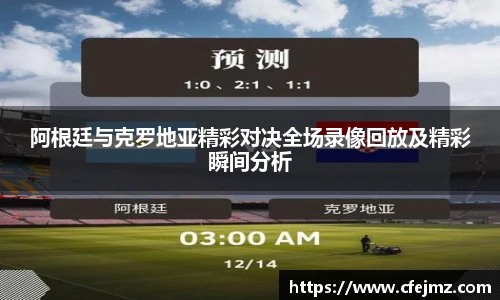 阿根廷与克罗地亚精彩对决全场录像回放及精彩瞬间分析