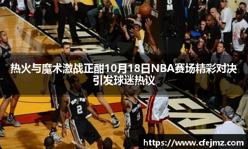 热火与魔术激战正酣10月18日NBA赛场精彩对决引发球迷热议