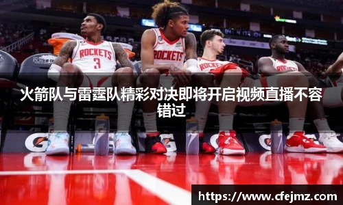 火箭队与雷霆队精彩对决即将开启视频直播不容错过