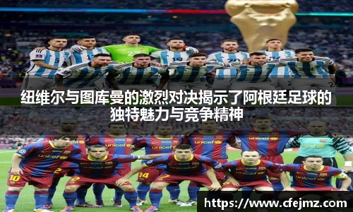 纽维尔与图库曼的激烈对决揭示了阿根廷足球的独特魅力与竞争精神