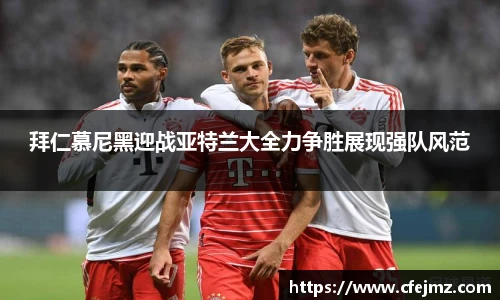 拜仁慕尼黑迎战亚特兰大全力争胜展现强队风范