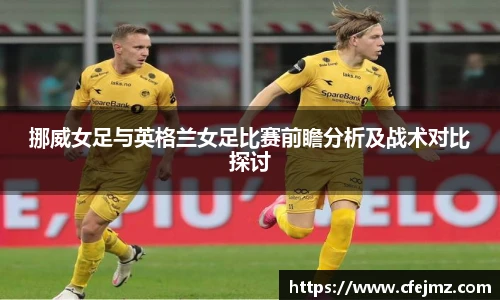 挪威女足与英格兰女足比赛前瞻分析及战术对比探讨
