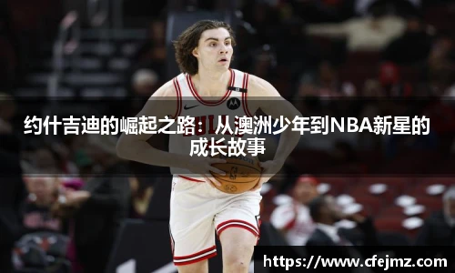 约什吉迪的崛起之路：从澳洲少年到NBA新星的成长故事
